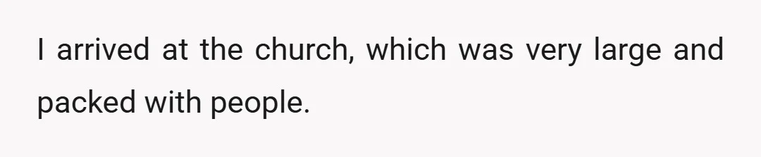 I arrived at the church, which was very large and packed with people.