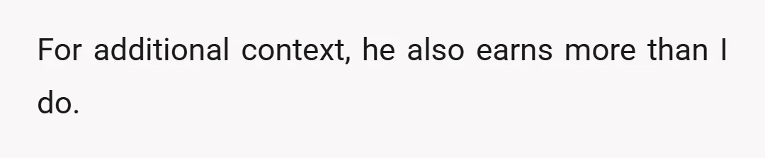 For additional context, he also earns more than I do.