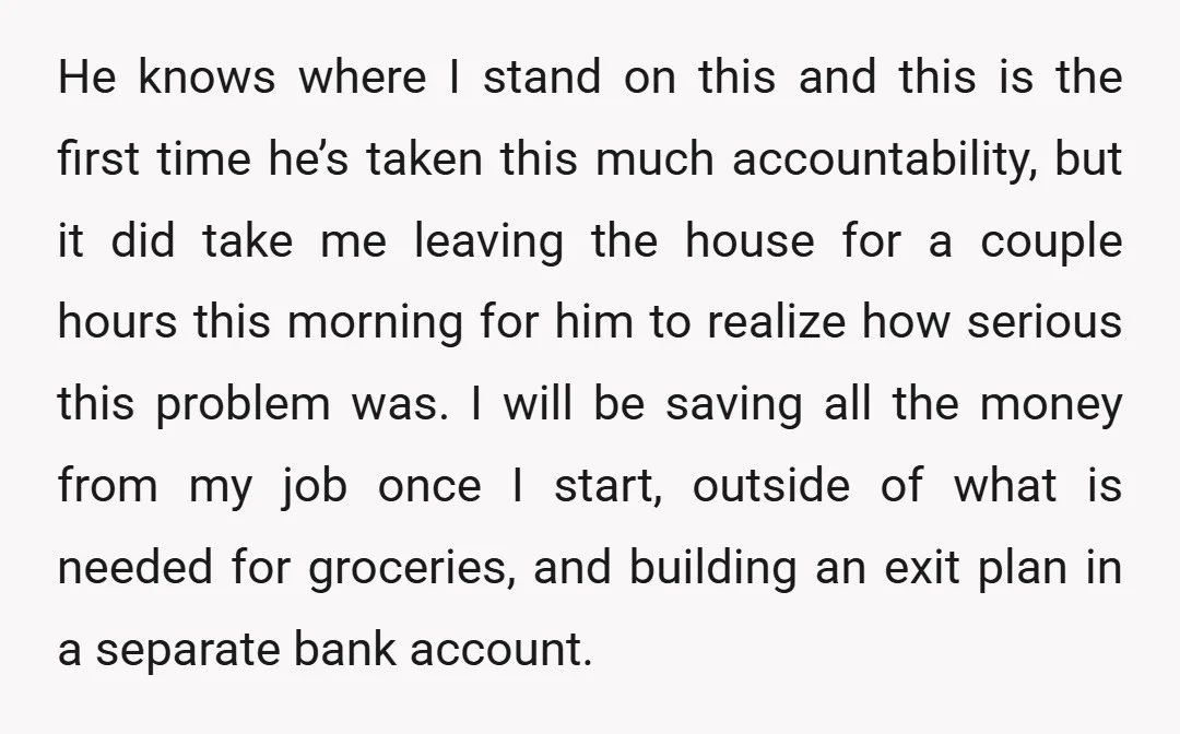 He knows where I stand on this and this is the first time he’s taken this much accountability, but it did take me leaving the house for a couple hours...