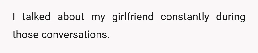 I talked about my girlfriend constantly during those conversations.