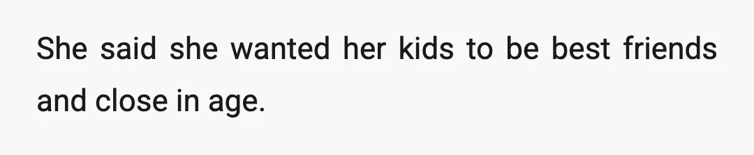 She said she wanted her kids to be best friends and close in age.