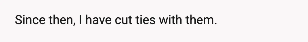 Since then, I have cut ties with them.