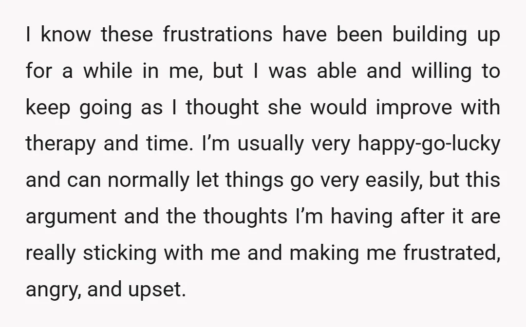 I know these frustrations have been building up for a while in me, but I was able and willing to keep going as I thought she would improve with therapy...
