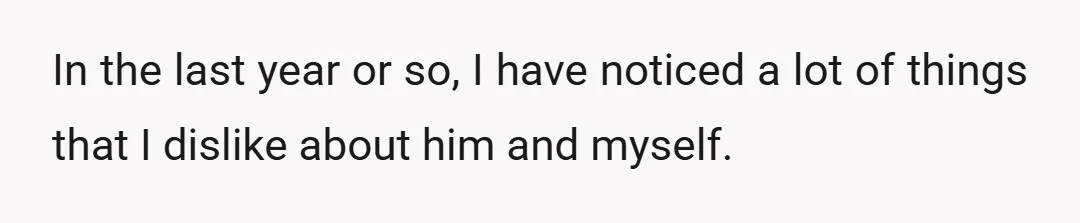 In the last year or so, I have noticed a lot of things that I dislike about him and myself.
