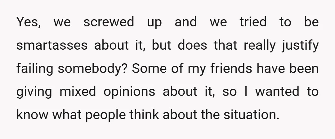 Yes, we screwed up and we tried to be smartasses about it, but does that really justify failing somebody? Some of my friends have been giving mixed opinions about it,...