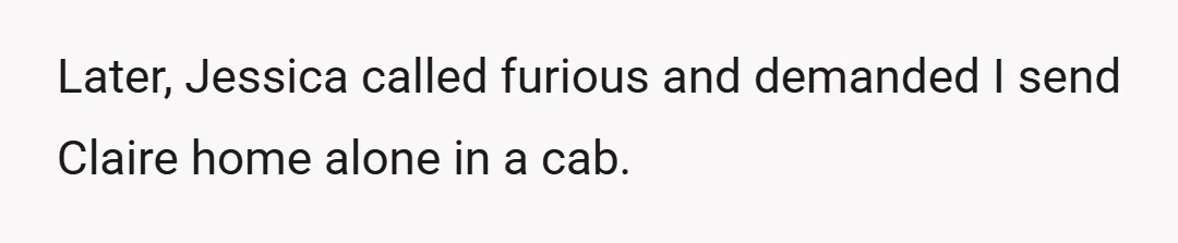 Later, Jessica called furious and demanded I send Claire home alone in a cab.
