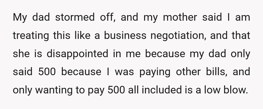 My dad stormed off, and my mother said I am treating this like a business negotiation, and that she is disappointed in me because my dad only said 500 because...
