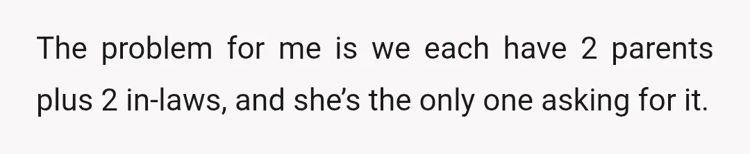 The problem for me is we each have 2 parents plus 2 in-laws, and she’s the only one asking for it.