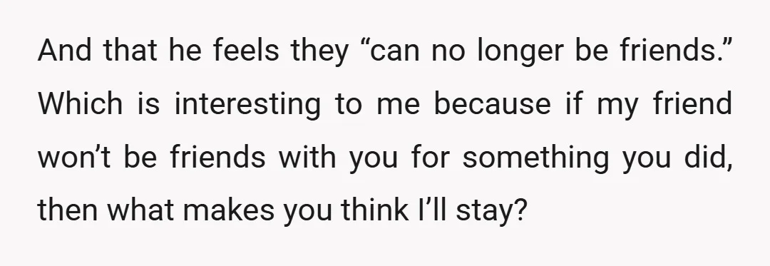 And that he feels they “can no longer be friends.” Which is interesting to me because if my friend won’t be friends with you for something you did, then what...