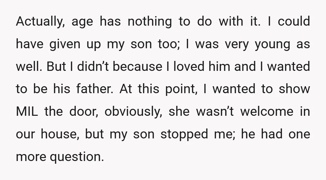 Actually, age has nothing to do with it. I could have given up my son too; I was very young as well. But I didn’t because I loved him and...