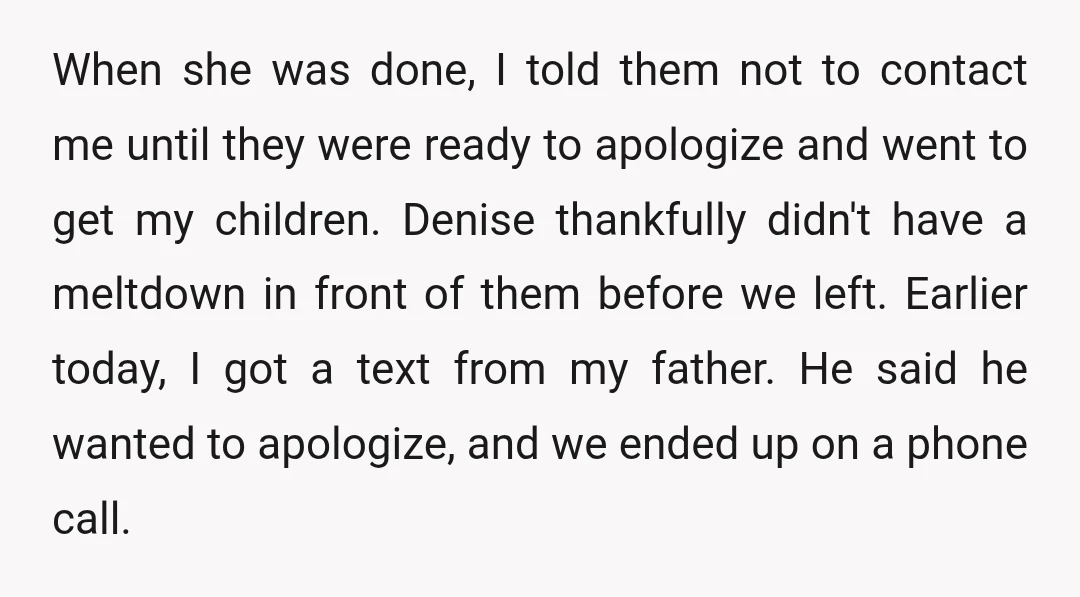 When she was done, I told them not to contact me until they were ready to apologize and went to get my children. Denise thankfully didn't have a meltdown in...