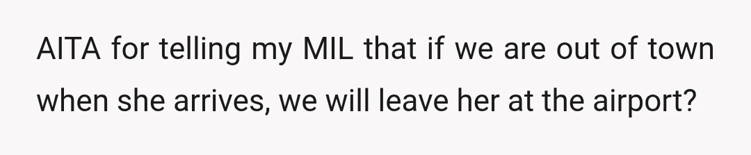 AITA for telling my MIL that if we are out of town when she arrives, we will leave her at the airport?