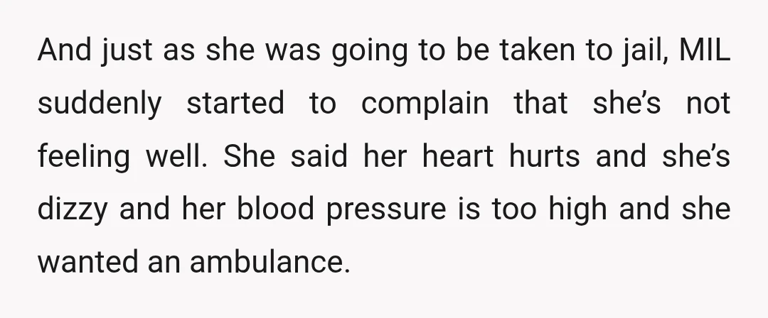 And just as she was going to be taken to jail, MIL suddenly started to complain that she’s not feeling well. She said her heart hurts and she’s dizzy and...