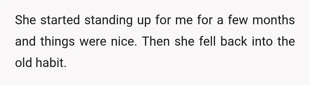She started standing up for me for a few months and things were nice. Then she fell back into the old habit.
