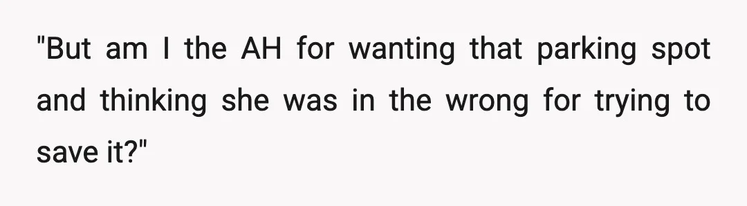 "But am I the AH for wanting that parking spot and thinking she was in the wrong for trying to save it?"