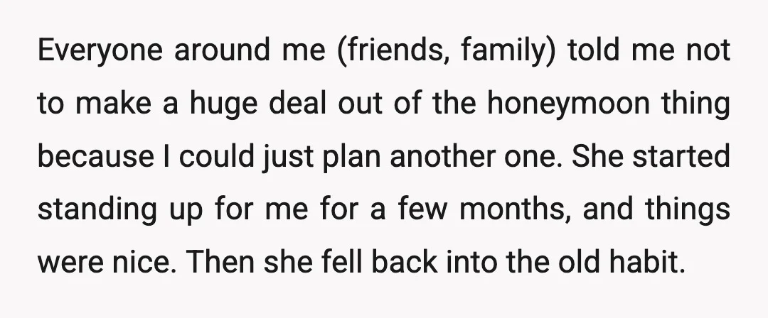 Everyone around me (friends, family) told me not to make a huge deal out of the honeymoon thing because I could just plan another one. She started standing up for...