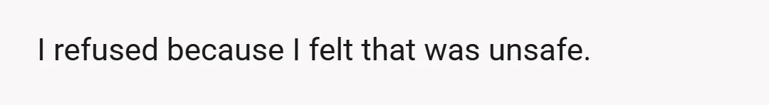 I refused because I felt that was unsafe.