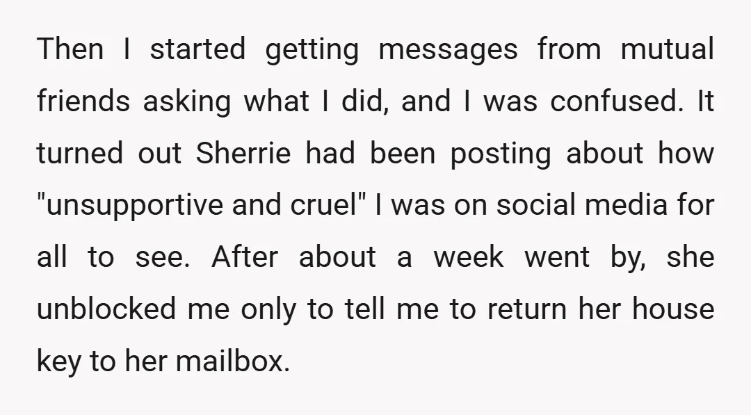 Then I started getting messages from mutual friends asking what I did, and I was confused. It turned out Sherrie had been posting about how "unsupportive and cruel" I was...