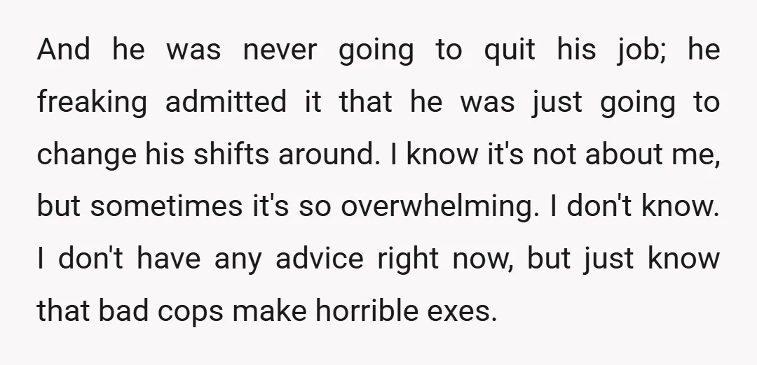 And he was never going to quit his job; he freaking admitted it that he was just going to change his shifts around. I know it's not about me, but...