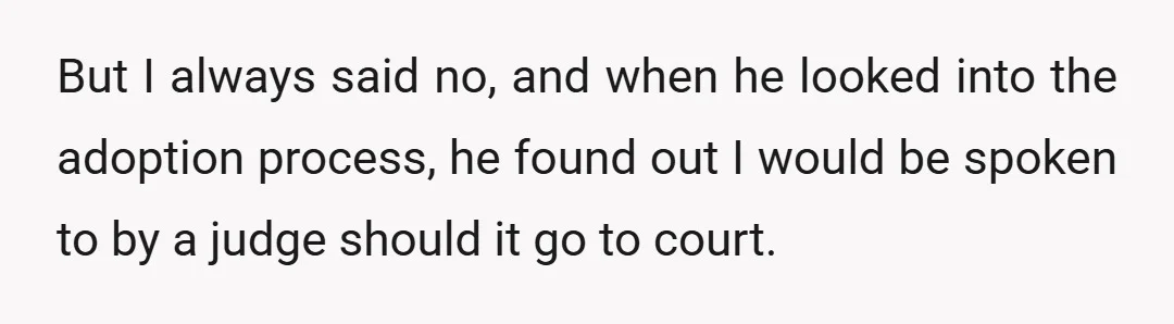 But I always said no, and when he looked into the adoption process, he found out I would be spoken to by a judge should it go to court.