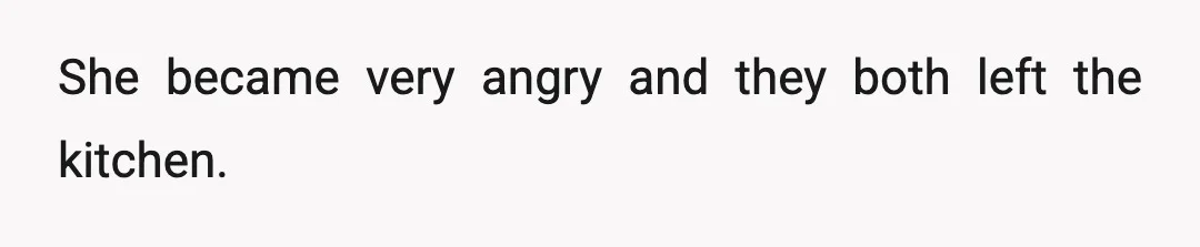 She became very angry and they both left the kitchen.