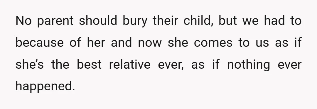 No parent should bury their child, but we had to because of her and now she comes to us as if she’s the best relative ever, as if nothing ever...