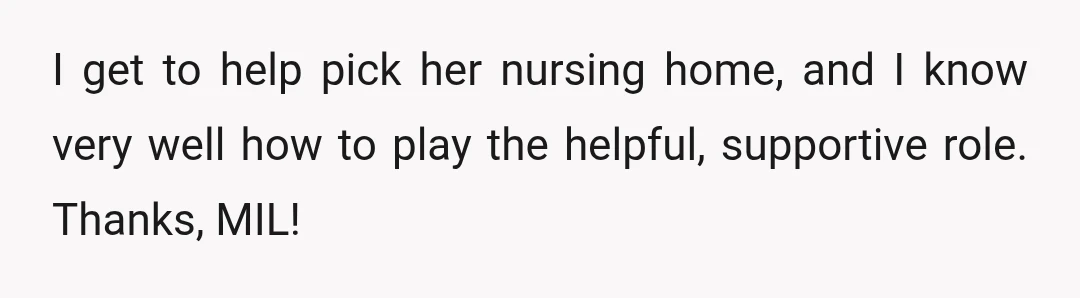 I get to help pick her nursing home, and I know very well how to play the helpful, supportive role. Thanks, MIL!