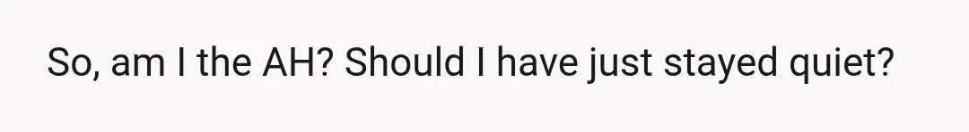 So, am I the AH? Should I have just stayed quiet?