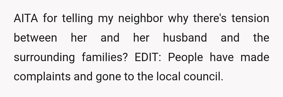 AITA for telling my neighbor why there's tension between her and her husband and the surrounding families? EDIT: People have made complaints and gone to the local council.