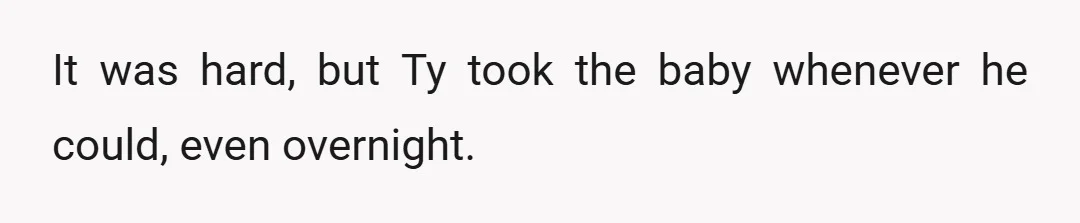 It was hard, but Ty took the baby whenever he could, even overnight.
