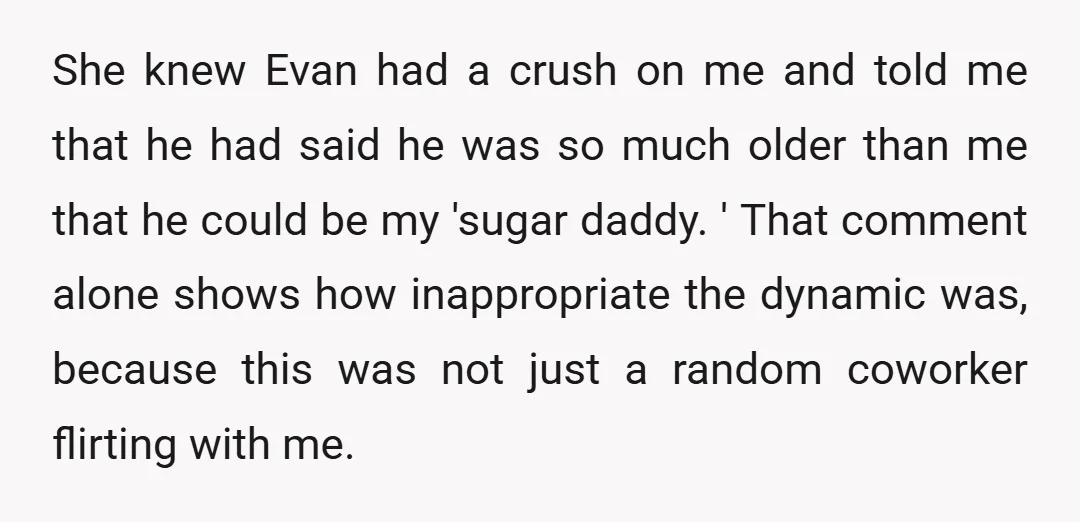 She knew Evan had a crush on me and told me that he had said he was so much older than me that he could be my 'sugar daddy. '...