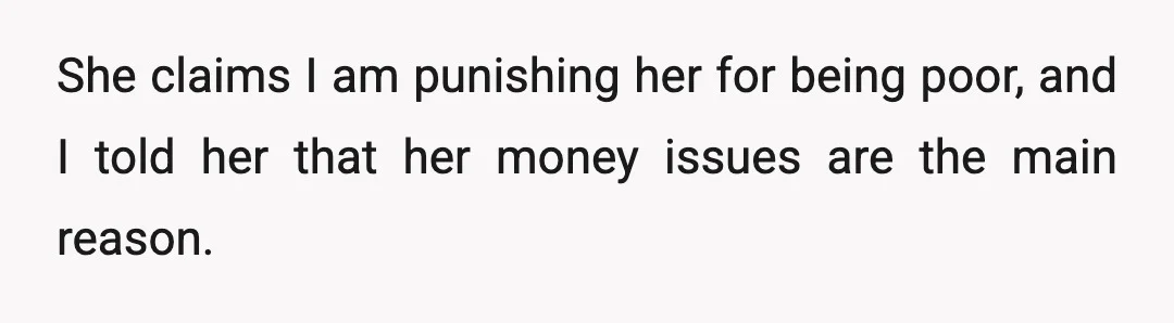 She claims I am punishing her for being poor, and I told her that her money issues are the main reason.