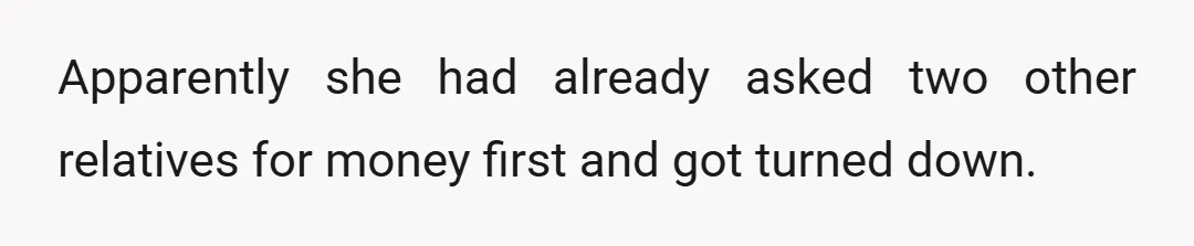 Apparently she had already asked two other relatives for money first and got turned down.