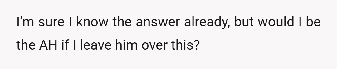 I'm sure I know the answer already, but would I be the AH if I leave him over this?