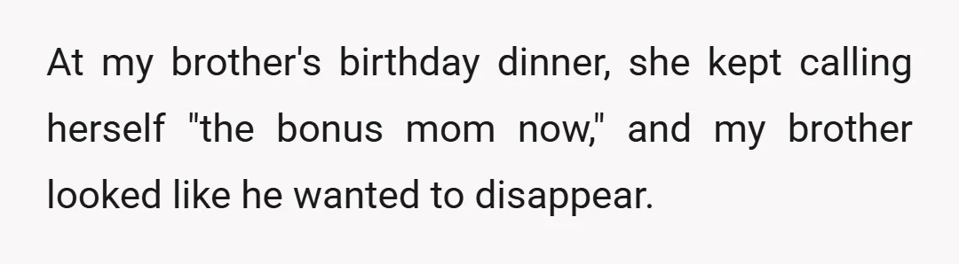 At my brother's birthday dinner, she kept calling herself "the bonus mom now," and my brother looked like he wanted to disappear.