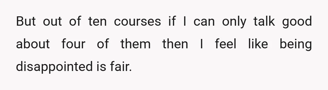 But out of ten courses if I can only talk good about four of them then I feel like being disappointed is fair.