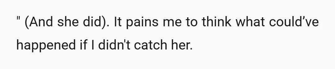 " (And she did). It pains me to think what could’ve happened if I didn't catch her.