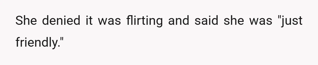 She denied it was flirting and said she was "just friendly."