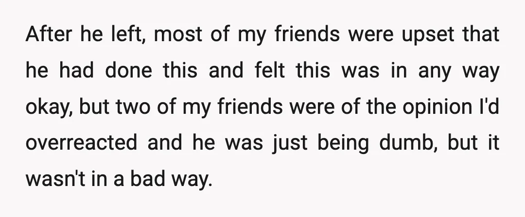 After he left, most of my friends were upset that he had done this and felt this was in any way okay, but two of my friends were of the...