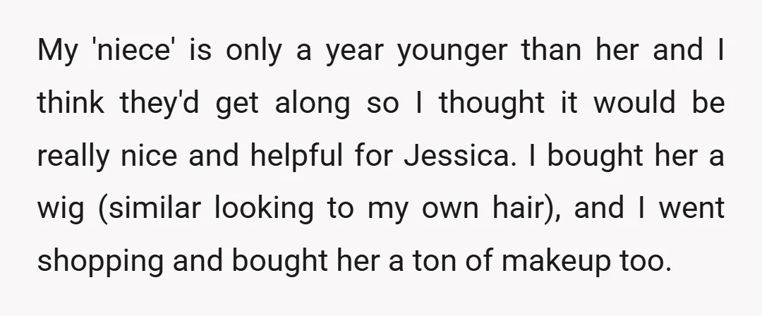 My 'niece' is only a year younger than her and I think they'd get along so I thought it would be really nice and helpful for Jessica. I bought her...