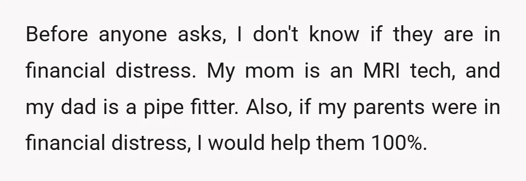 Before anyone asks, I don't know if they are in financial distress. My mom is an MRI tech, and my dad is a pipe fitter. Also, if my parents were...