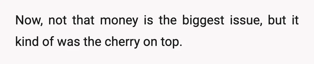 Now, not that money is the biggest issue, but it kind of was the cherry on top.