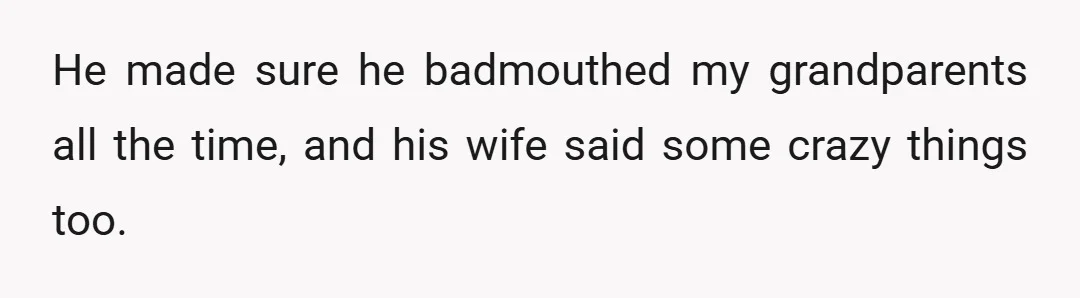 He made sure he badmouthed my grandparents all the time, and his wife said some crazy things too.