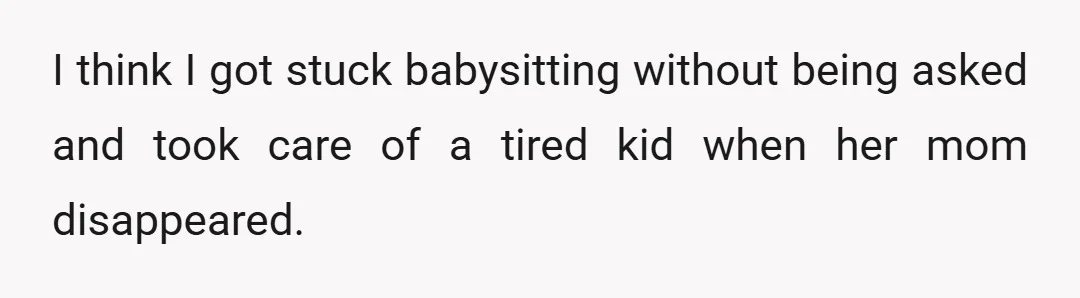 I think I got stuck babysitting without being asked and took care of a tired kid when her mom disappeared.