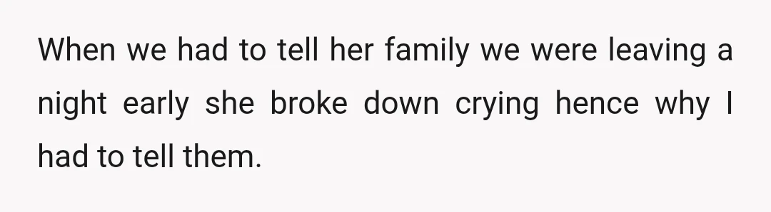 When we had to tell her family we were leaving a night early she broke down crying hence why I had to tell them.