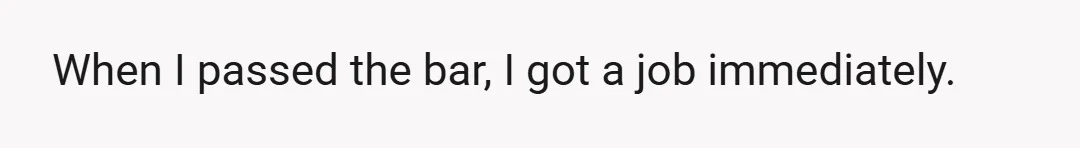 When I passed the bar, I got a job immediately.