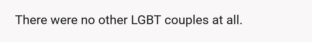 There were no other LGBT couples at all.