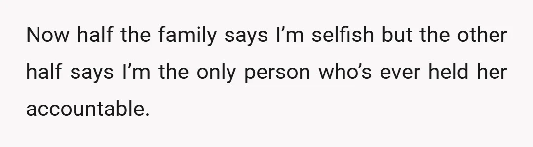 Now half the family says I’m selfish but the other half says I’m the only person who’s ever held her accountable.