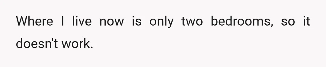 Where I live now is only two bedrooms, so it doesn't work.