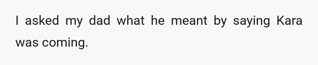 I asked my dad what he meant by saying Kara was coming.